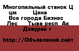  Многопильный станок Ц6 (цм-200) › Цена ­ 550 000 - Все города Бизнес » Лес   . Тыва респ.,Ак-Довурак г.